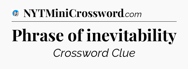 Phrase of inevitability Crossword Clue