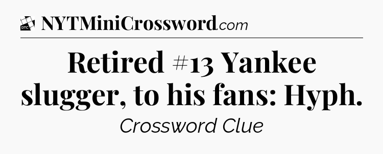Retired #13 Yankee slugger, to his fans: Hyph - Daily Themed Classic Crossword