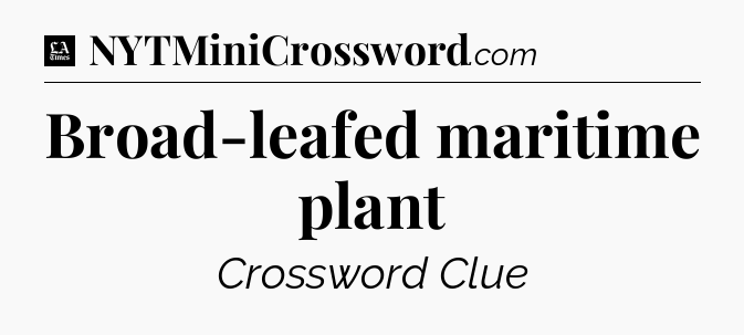 Broad-leafed maritime plant - LA Times Crossword