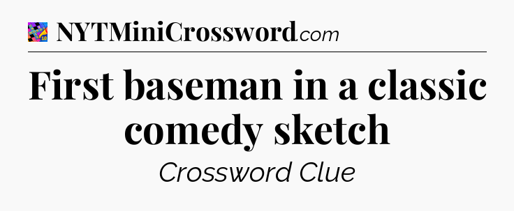 First baseman in a classic comedy sketch Crossword Clue