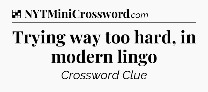 Solution: Trying way too hard, in modern lingo - NYT Crossword
