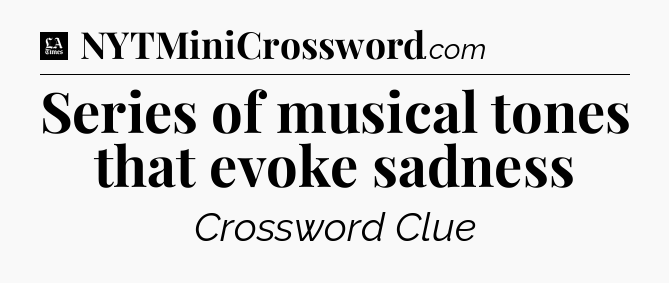 Series of musical tones that evoke sadness - LA Times Crossword