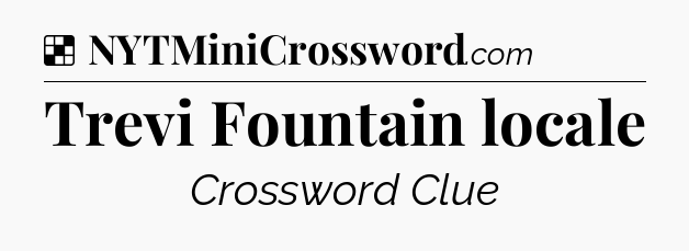 Solution: Trevi Fountain locale - NYT Crossword
