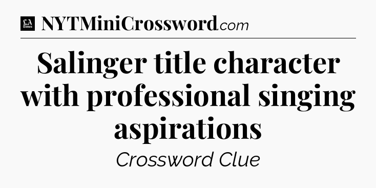 Salinger title character with professional singing aspirations - LA Times Crossword