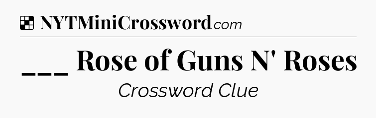Solution: ___ Rose of Guns N' Roses - NYT Crossword