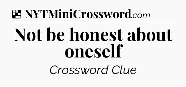 Solution: Not be honest about oneself - NYT Crossword