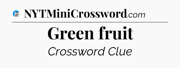 Green fruit Crossword Clue