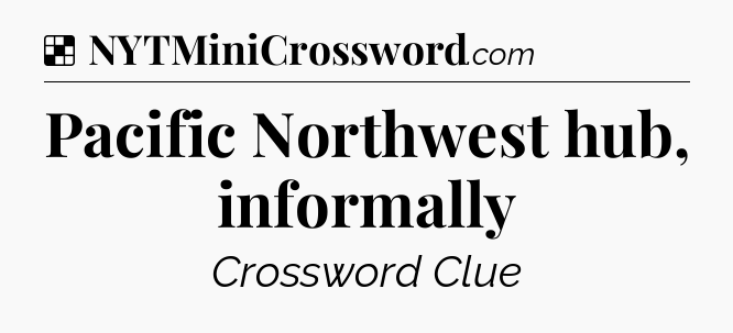 Solution: Pacific Northwest hub, informally - NYT Crossword