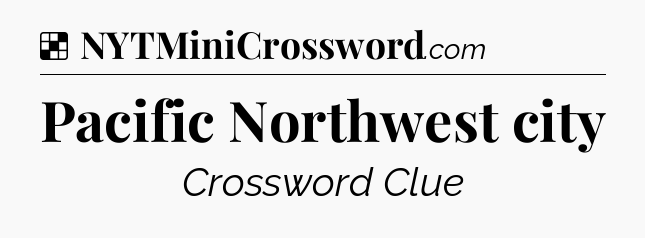 Solution: Pacific Northwest city - NYT Crossword
