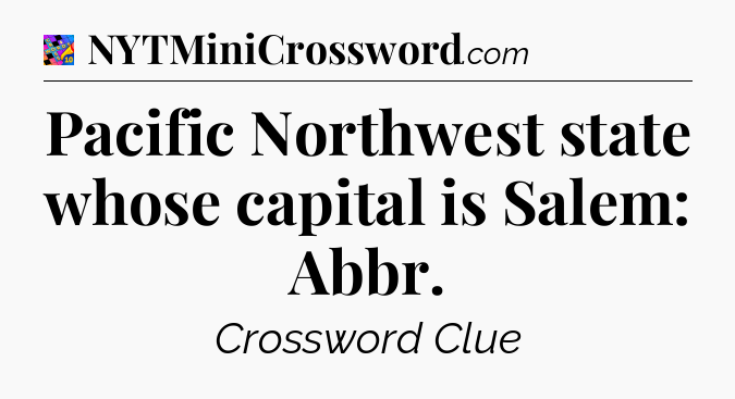 Pacific Northwest state whose capital is Salem: Abbr Crossword Clue