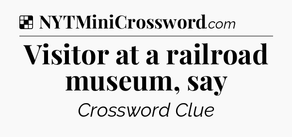 Solution: Visitor at a railroad museum, say - NYT Crossword