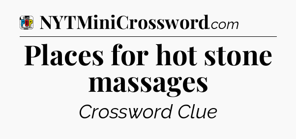 Places for hot stone massages Crossword Clue