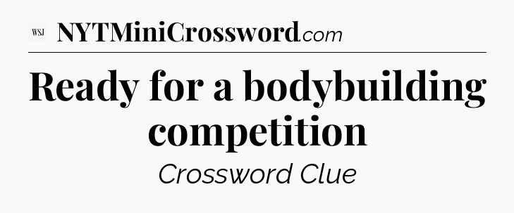 Ready for a bodybuilding competition - WSJ Crossword