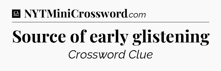 Source of early glistening - LA Times Crossword