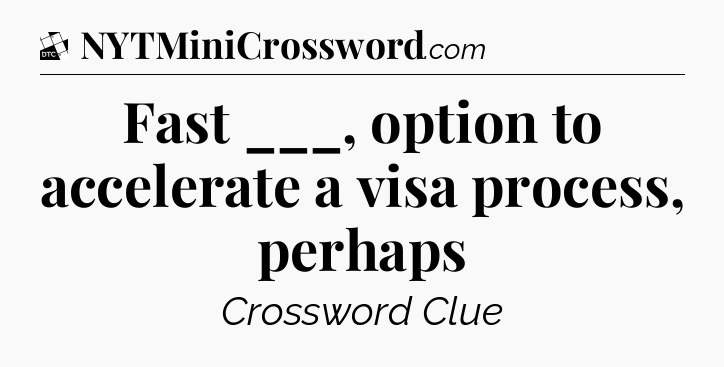 Fast ___, option to accelerate a visa process, perhaps - Daily Themed Classic Crossword