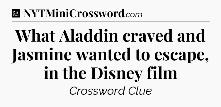 What Aladdin craved and Jasmine wanted to escape, in the Disney film - LA Times Crossword