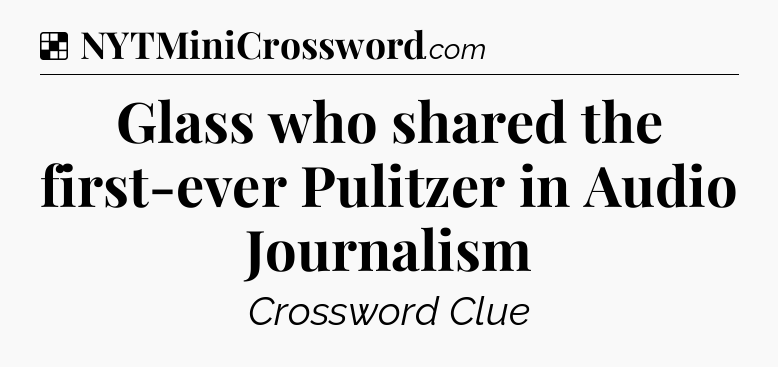 Solution: Glass who shared the first-ever Pulitzer in Audio Journalism - NYT Crossword