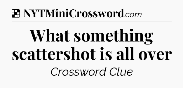 Solution: What something scattershot is all over - NYT Crossword