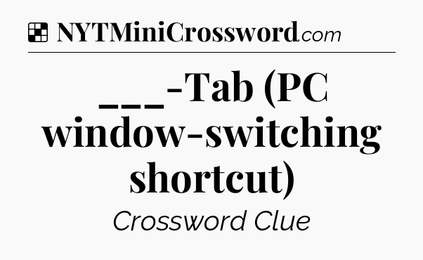 Solution: ___-Tab (PC window-switching shortcut) - NYT Crossword