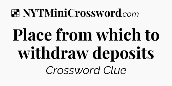 Solution: Place from which to withdraw deposits - NYT Crossword