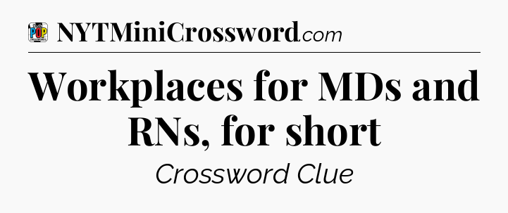 Workplaces for MDs and RNs, for short Crossword Clue