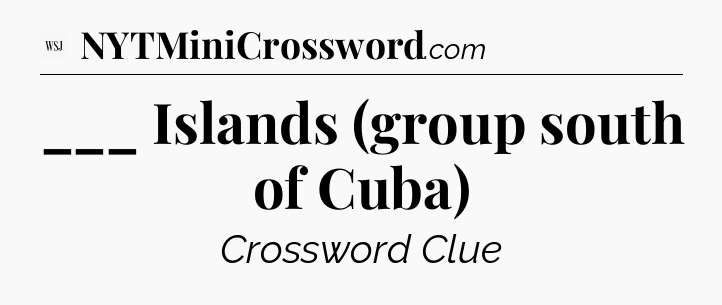 ___ Islands (group south of Cuba) - WSJ Crossword