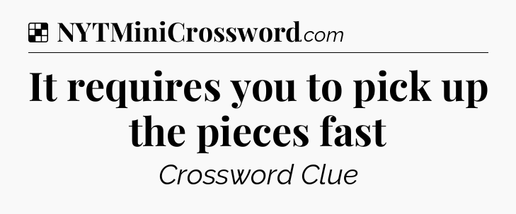Solution: It requires you to pick up the pieces fast - NYT Crossword
