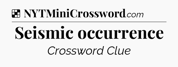 Solution: Seismic occurrence - NYT Crossword