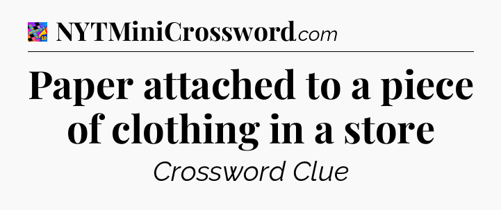 Paper attached to a piece of clothing in a store Crossword Clue