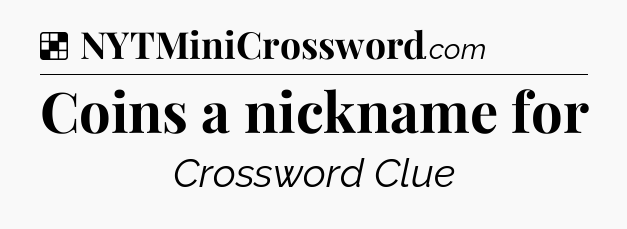 Solution: Coins a nickname for - NYT Crossword