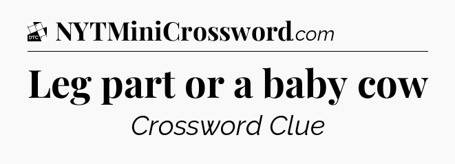 Leg part or a baby cow - Daily Themed Classic Crossword
