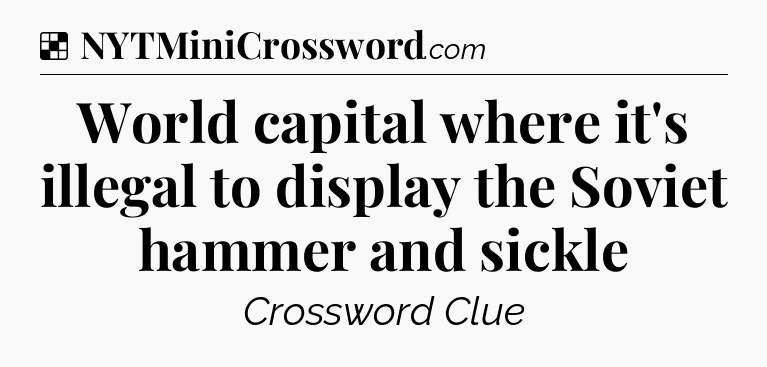 Solution: World capital where it's illegal to display the Soviet hammer and sickle - NYT Crossword