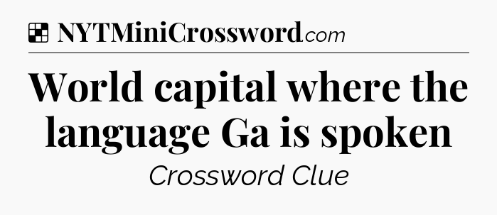 Solution: World capital where the language Ga is spoken - NYT Crossword