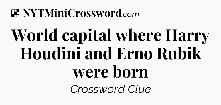Solution: World capital where Harry Houdini and Erno Rubik were born - NYT Crossword