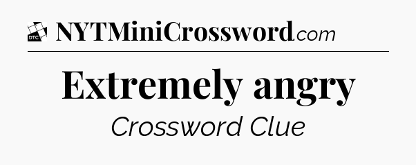 Extremely angry - Daily Themed Classic Crossword