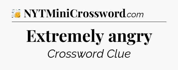 Extremely angry - 7 Little Words