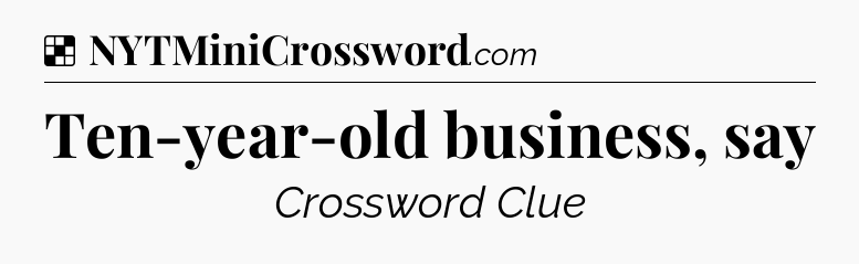 Solution: Ten-year-old business, say - NYT Crossword