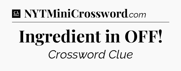 Ingredient in OFF - LA Times Crossword