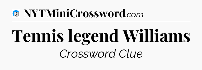 Tennis legend Williams Crossword Clue