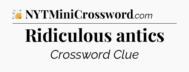 Ridiculous antics - 7 Little Words