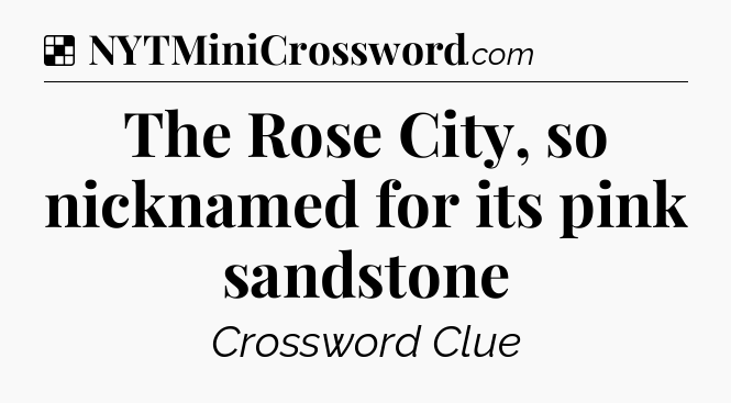 Solution: The Rose City, so nicknamed for its pink sandstone - NYT Crossword