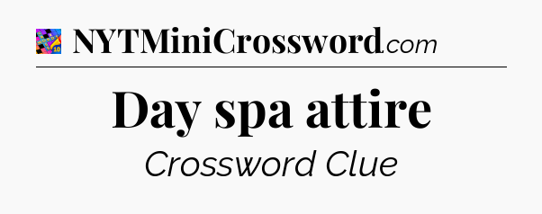 Day spa attire Crossword Clue