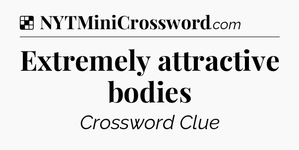 Solution: Extremely attractive bodies - NYT Crossword
