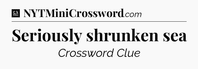 Seriously shrunken sea - LA Times Crossword