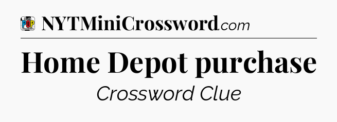 Home Depot purchase Crossword Clue