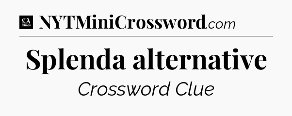 Splenda alternative - LA Times Crossword
