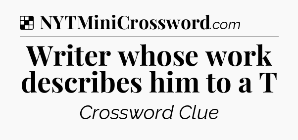 Solution: Writer whose work describes him to a T - NYT Crossword