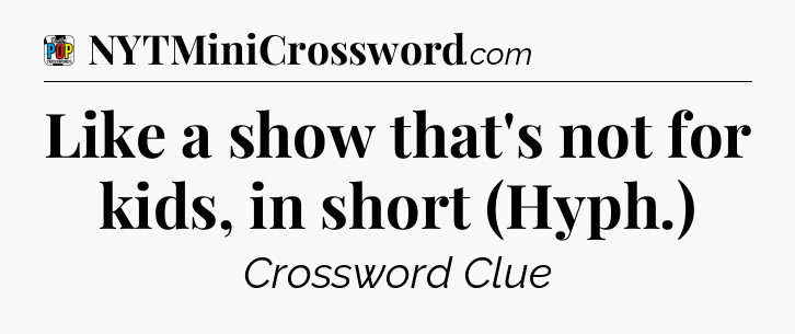 Like a show that's not for kids, in short (Hyph.) Crossword Clue