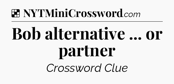 Solution: Bob alternative ... or partner - NYT Crossword