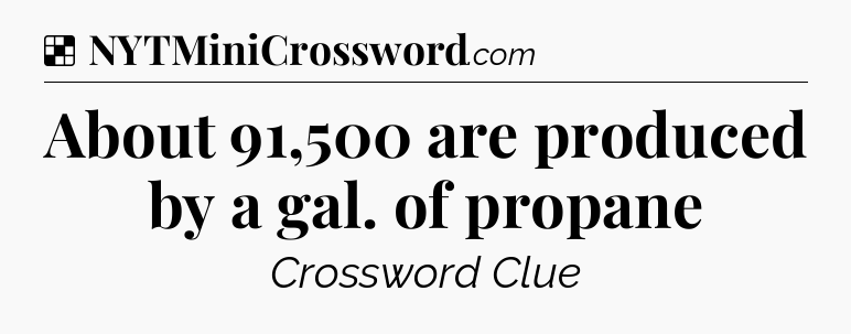 Solution: About 91,500 are produced by a gal. of propane - NYT Crossword